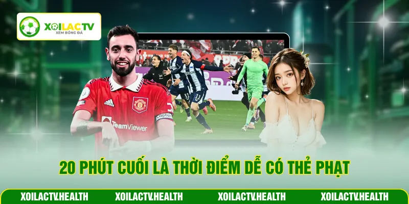 20 phút cuối là thời điểm dễ có thẻ phạt