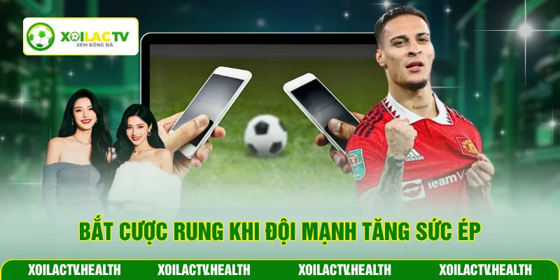 Bắt cược Rung khi đội mạnh tăng sức ép