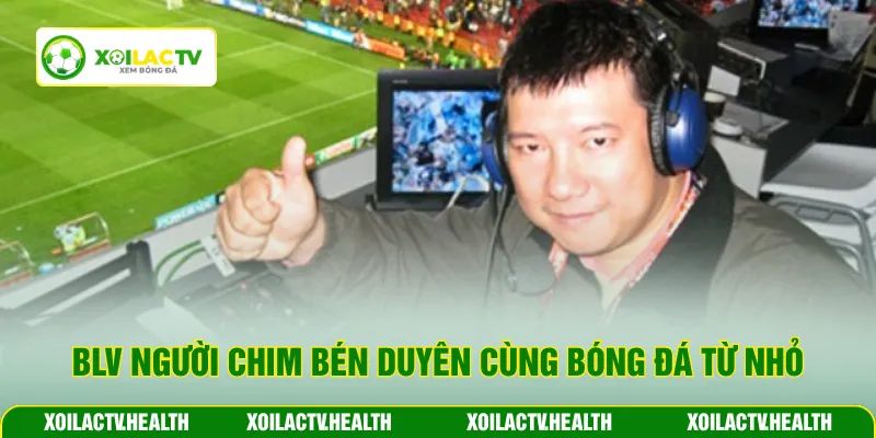 BLV Người Chim bén duyên cùng bóng đá từ nhỏ