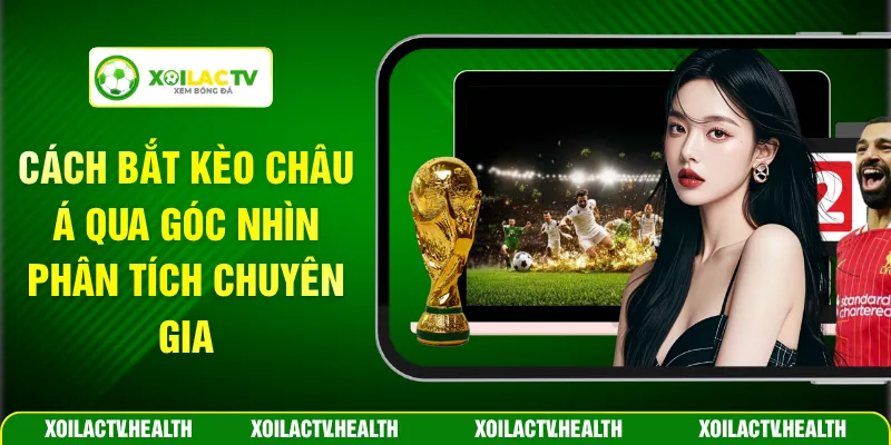 Cách Bắt Kèo Châu Á Qua Góc Nhìn Phân Tích Chuyên Gia