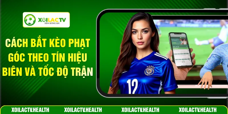 Cách Bắt Kèo Phạt Góc Theo Tín Hiệu Biên Và Tốc Độ Trận