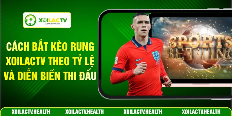 Cách Bắt Kèo Rung Xoilactv Theo Tỷ Lệ Và Diễn Biến Thi Đấu