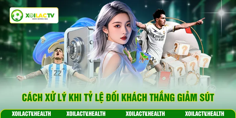 Cách xử lý khi tỷ lệ đối khách thắng giảm sút
