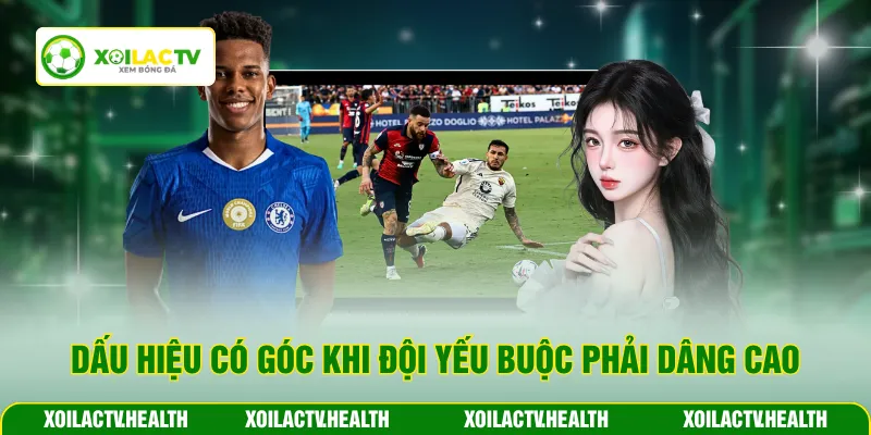 Dấu hiệu có góc khi đội yếu buộc phải dâng cao