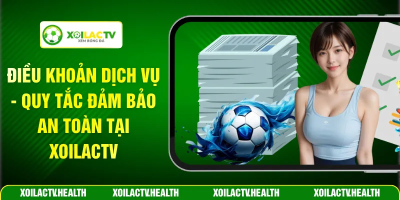 Điều Khoản Dịch Vụ - Quy Tắc Đảm Bảo An Toàn Tại Xoilactv