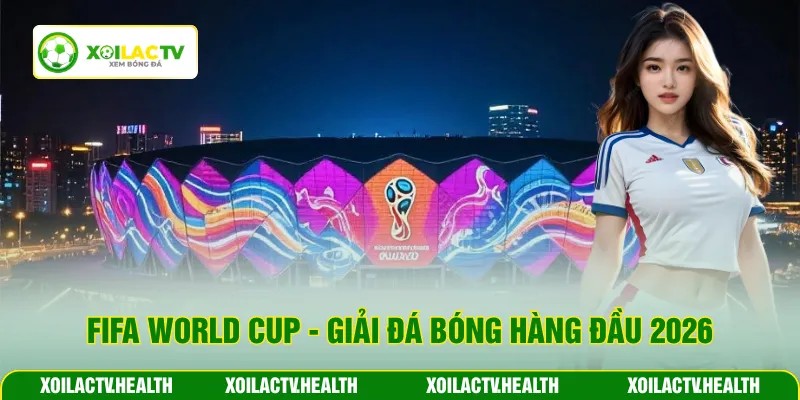 FIFA World Cup - Giải đá bóng hàng đầu 2026