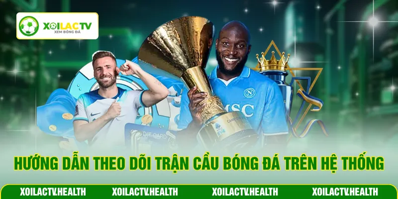Hướng dẫn theo dõi trận cầu bóng đá trên thệ thống