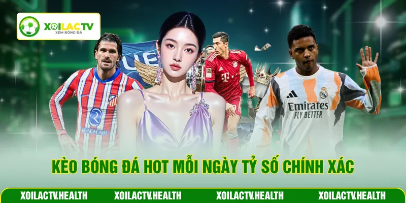 Kèo bóng đá hot mỗi ngày tỷ số chính xác