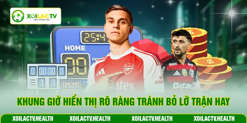 Khung giờ hiển thị rõ ràng tránh bỏ lỡ trận hay