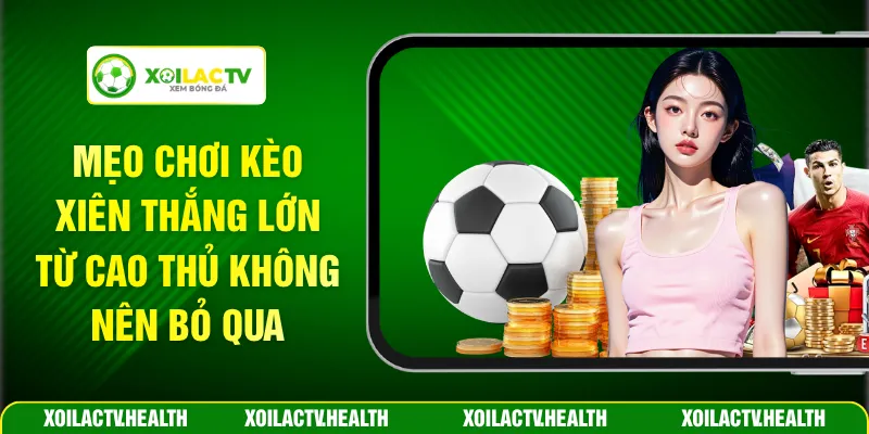 Mẹo Chơi Kèo Xiên Thắng Lớn Từ Cao Thủ Không Nên Bỏ Qua