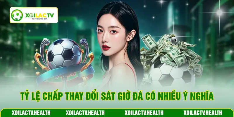 Tỷ lệ chấp thay đổi sát giờ đá có nhiều ý nghĩa
